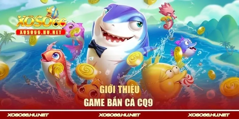 Giới thiệu game bắn cá CQ9