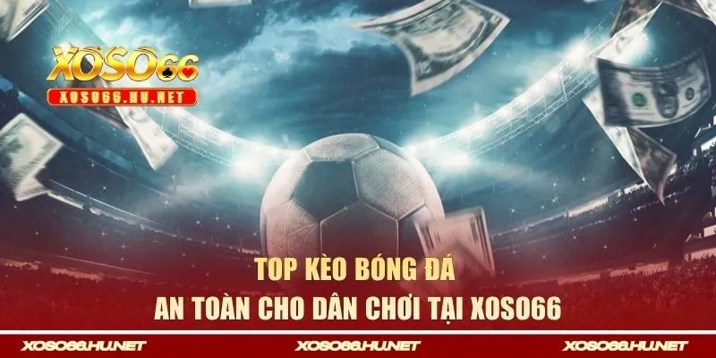 Top kèo bóng đá an toàn cho dân chơi tại XOSO66